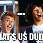 Bill and Ted meme, ...That